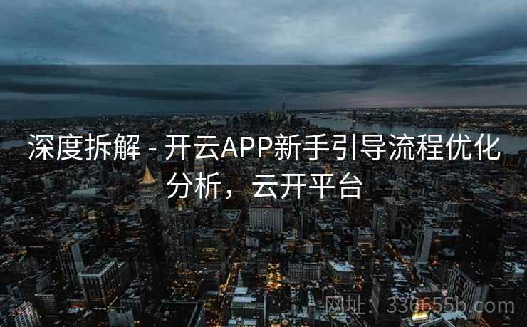 深度拆解 - 开云APP新手引导流程优化分析,云开平台 深度拆解 - 开云APP新手引导流程优化分析,云开平台