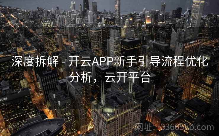 深度拆解 - 开云APP新手引导流程优化分析,云开平台 深度拆解 - 开云APP新手引导流程优化分析,云开平台