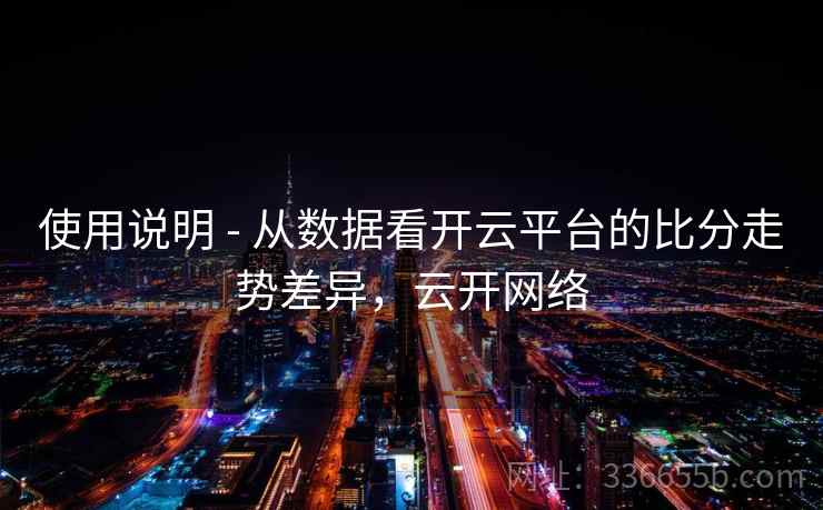 使用说明 - 从数据看开云平台的比分走势差异，云开网络