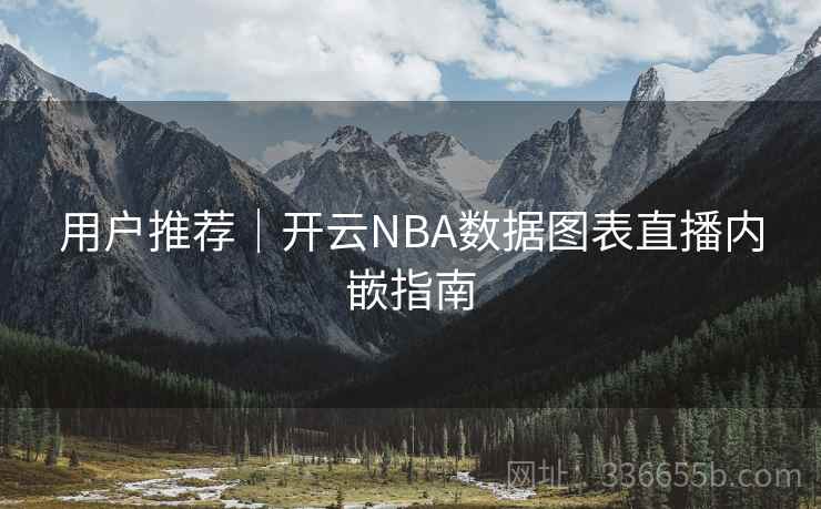 用户推荐｜开云NBA数据图表直播内嵌指南