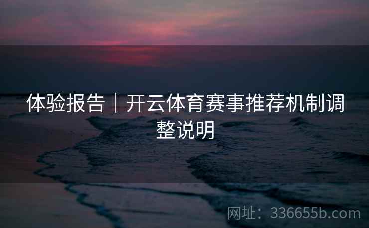 体验报告｜开云体育赛事推荐机制调整说明