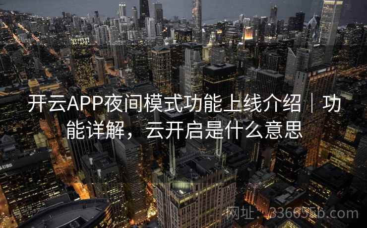 开云APP夜间模式功能上线介绍|功能详解,云开启是什么意思 开云APP夜间模式功能上线介绍|功能详解,云开启是什么意思