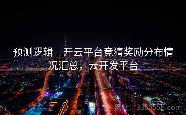 预测逻辑|开云平台竞猜奖励分布情况汇总,云开发平台 预测逻辑|开云平台竞猜奖励分布情况汇总,云开发平台