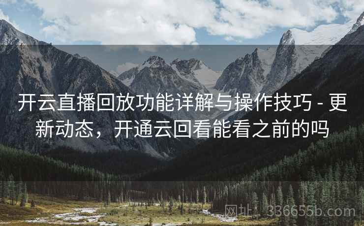 开云直播回放功能详解与操作技巧 - 更新动态,开通云回看能看之前的吗 开云直播回放功能详解与操作技巧 - 更新动态,开通云回看能看之前的吗