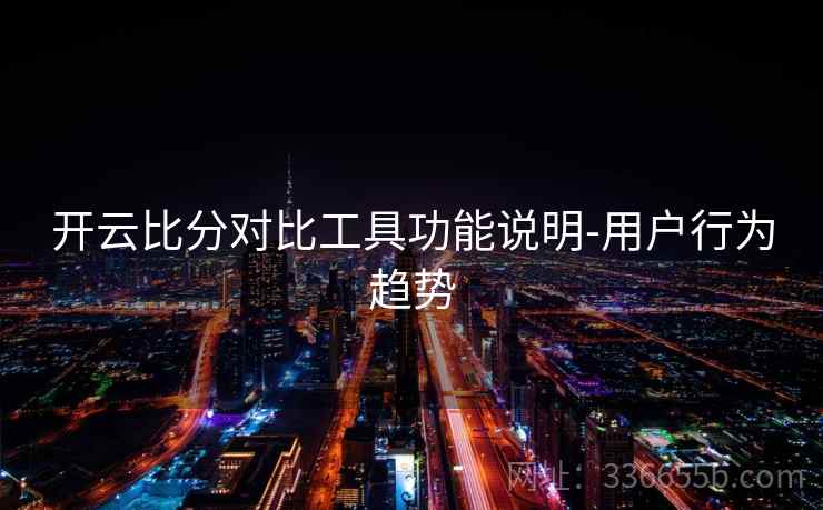 开云比分对比工具功能说明-用户行为趋势 开云比分对比工具功能说明-用户行为趋势