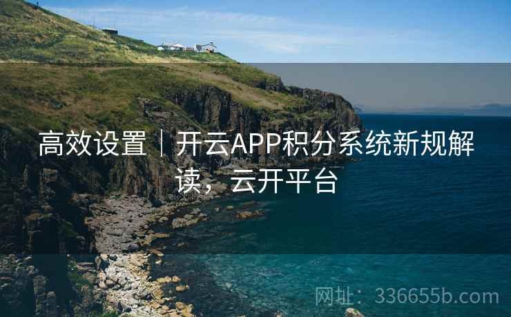 高效设置|开云APP积分系统新规解读,云开平台 高效设置|开云APP积分系统新规解读,云开平台