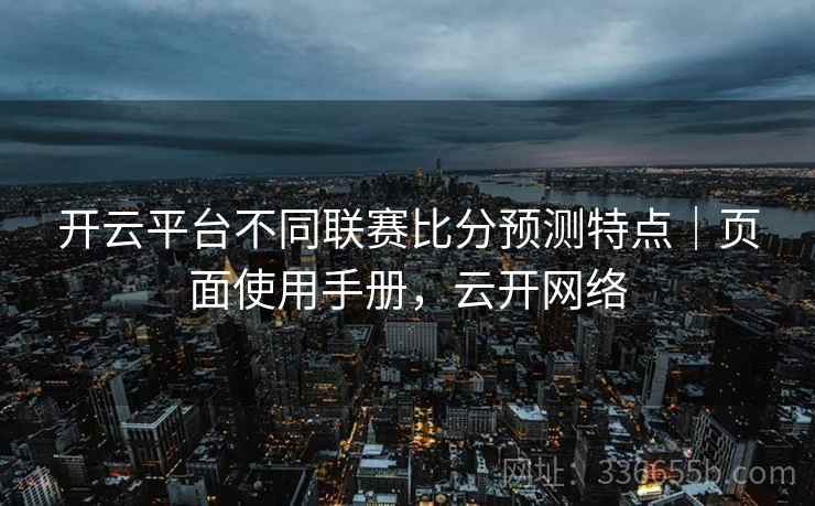 开云平台不同联赛比分预测特点｜页面使用手册，云开网络