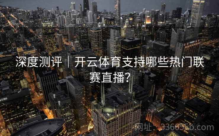 深度测评｜开云体育支持哪些热门联赛直播？