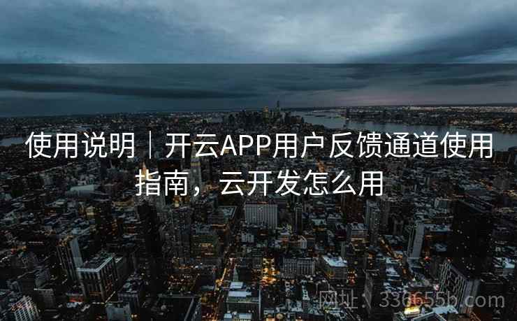 使用说明｜开云APP用户反馈通道使用指南，云开发怎么用
