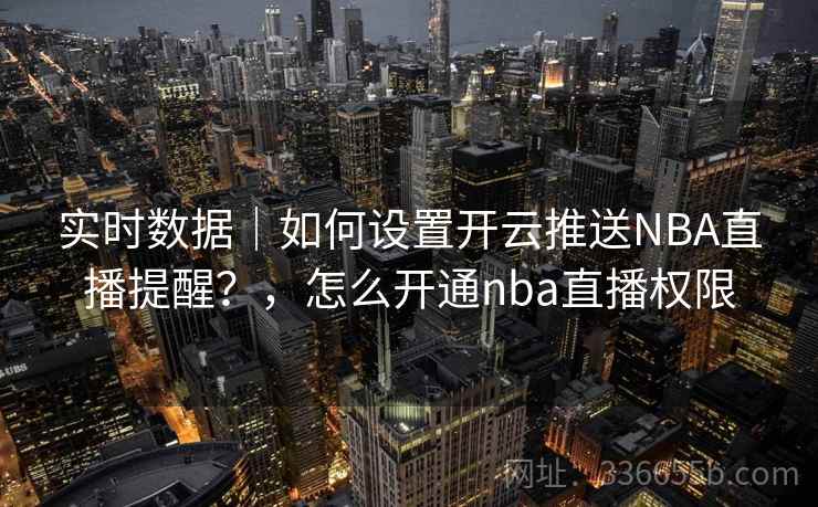实时数据｜如何设置开云推送NBA直播提醒？，怎么开通nba直播权限