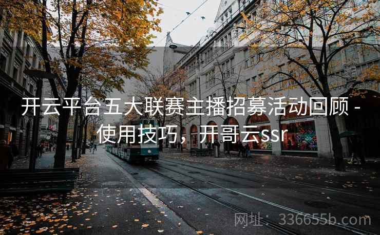 开云平台五大联赛主播招募活动回顾 - 使用技巧，开哥云ssr