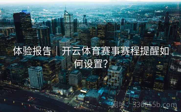 体验报告｜开云体育赛事赛程提醒如何设置？