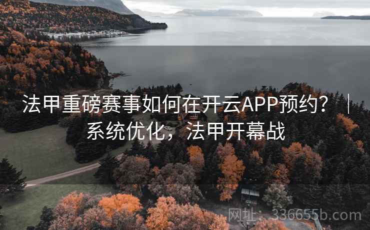 法甲重磅赛事如何在开云APP预约？｜系统优化，法甲开幕战
